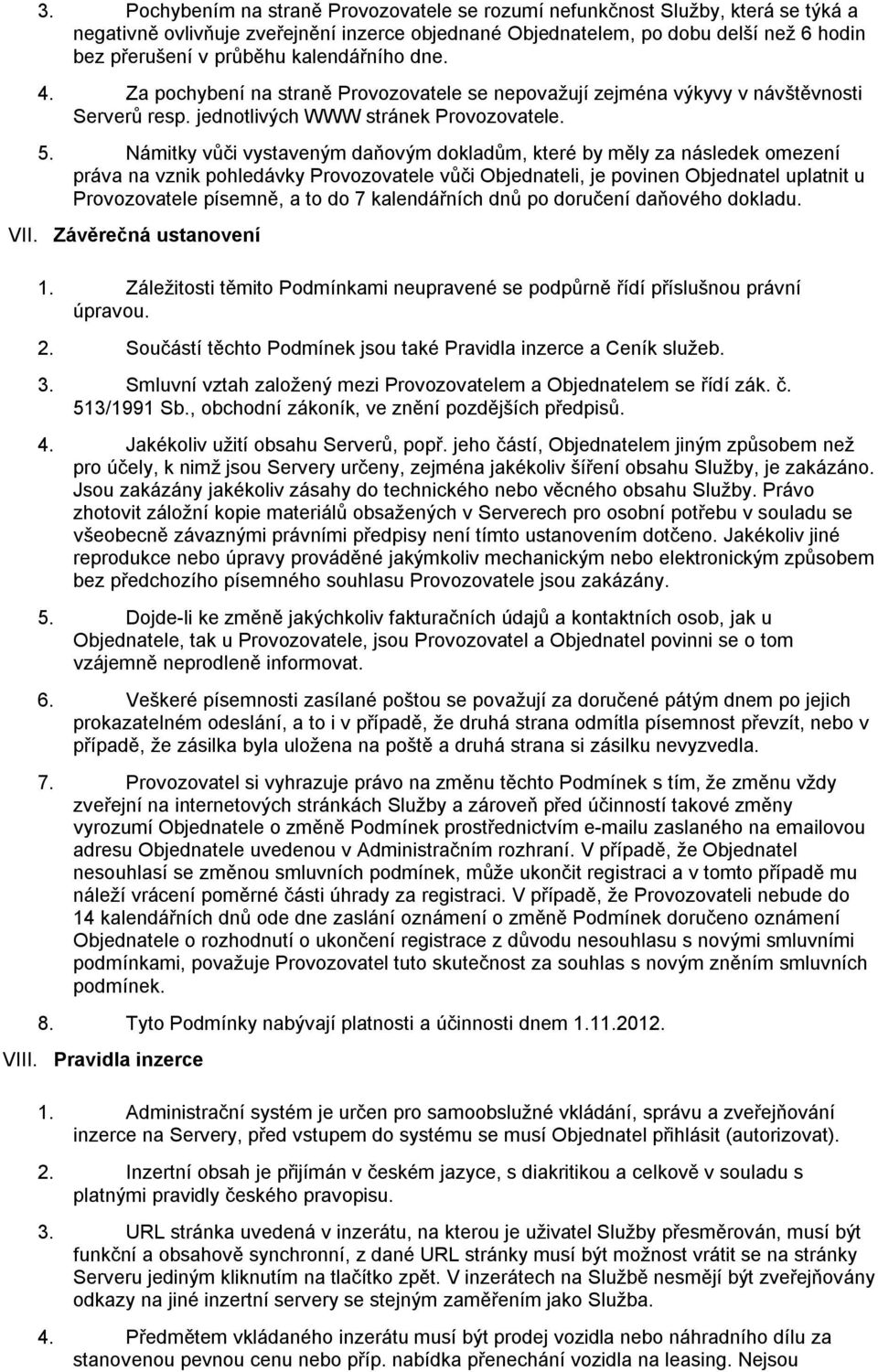 Námitky vůči vystaveným daňovým dokladům, které by měly za následek omezení práva na vznik pohledávky Provozovatele vůči Objednateli, je povinen Objednatel uplatnit u Provozovatele písemně, a to do 7