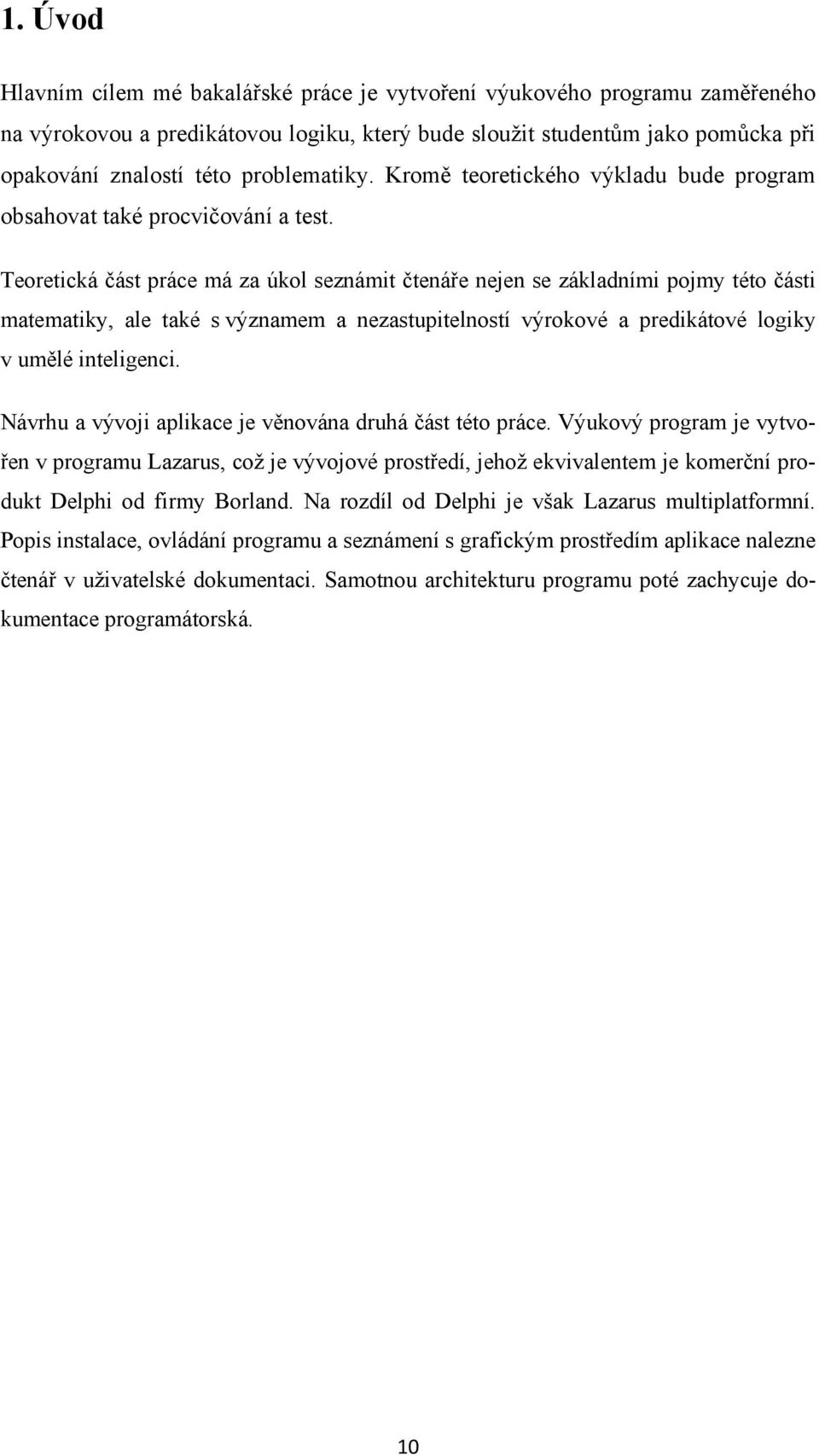 Teoretická část práce má za úkol seznámit čtenáře nejen se základními pojmy této části matematiky, ale také s významem a nezastupitelností výrokové a predikátové logiky v umělé inteligenci.