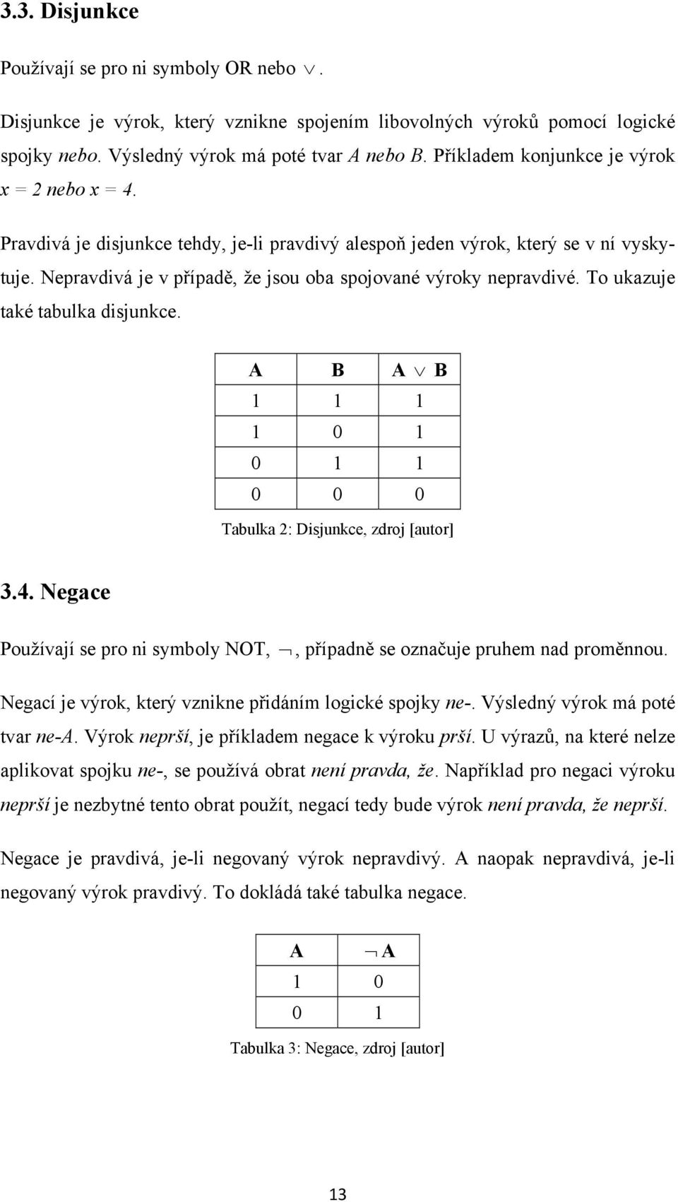 Nepravdivá je v případě, že jsou oba spojované výroky nepravdivé. To ukazuje také tabulka disjunkce. A B A B 1 1 1 1 0 1 0 1 1 0 0 0 Tabulka 2: Disjunkce, zdroj [autor] 3.4.