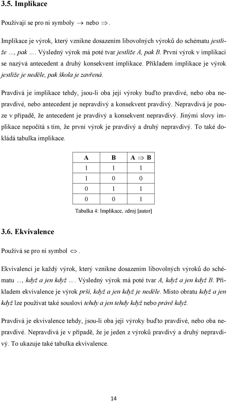 Pravdivá je implikace tehdy, jsou-li oba její výroky buďto pravdivé, nebo oba nepravdivé, nebo antecedent je nepravdivý a konsekvent pravdivý.