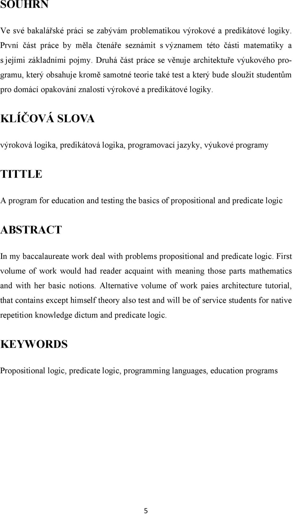 KLÍČOVÁ SLOVA výroková logika, predikátová logika, programovací jazyky, výukové programy TITTLE A program for education and testing the basics of propositional and predicate logic ABSTRACT In my