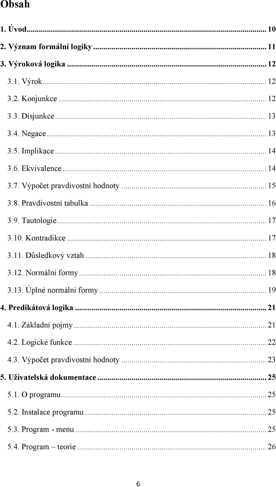 Důsledkový vztah... 18 3.12. Normální formy... 18 3.13. Úplné normální formy... 19 4. Predikátová logika... 21 4.1. Základní pojmy... 21 4.2. Logické funkce... 22 4.