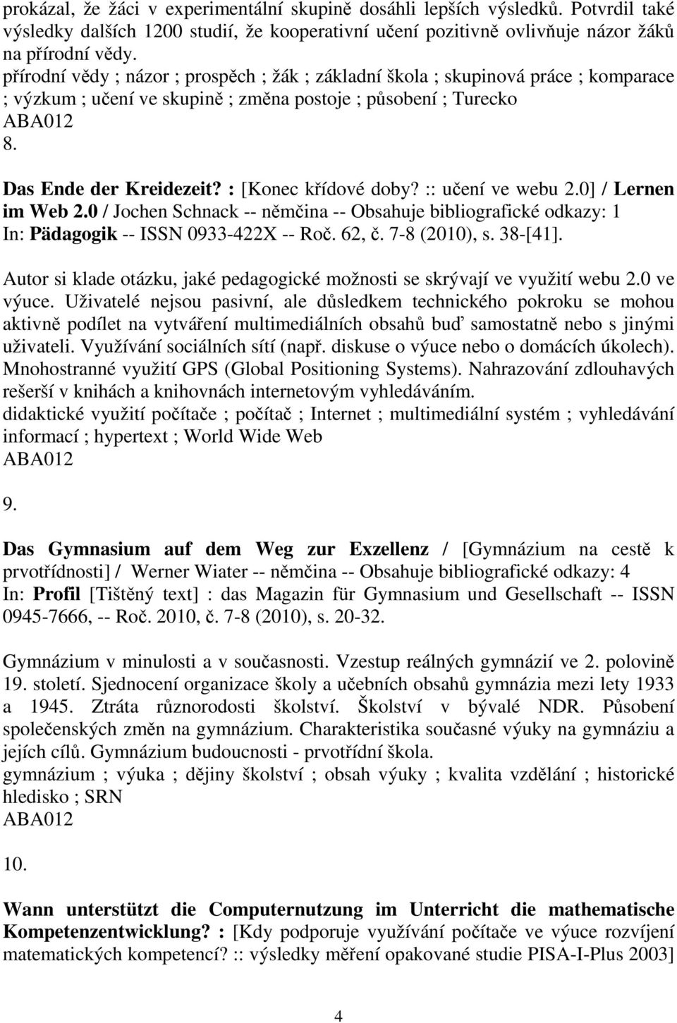 :: uení ve webu 2.0] / Lernen im Web 2.0 / Jochen Schnack -- nmina -- Obsahuje bibliografické odkazy: 1 In: Pädagogik -- ISSN 0933-422X -- Ro. 62,. 7-8 (2010), s. 38-[41].