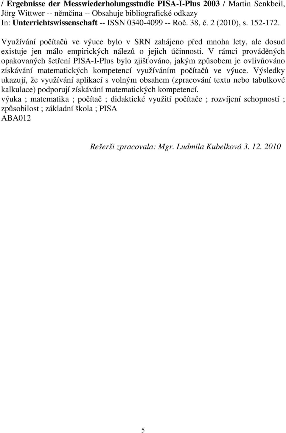 V rámci provádných opakovaných šetení PISA-I-Plus bylo zjišováno, jakým zpsobem je ovlivováno získávání matematických kompetencí využíváním poíta ve výuce.