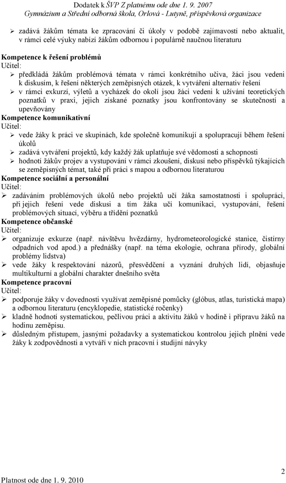 ţáci vedeni k uţívání teoretických poznatků v praxi, jejich získané poznatky jsou konfrontovány se skutečností a upevňovány Kompetence komunikativní Učitel: vede ţáky k práci ve skupinách, kde