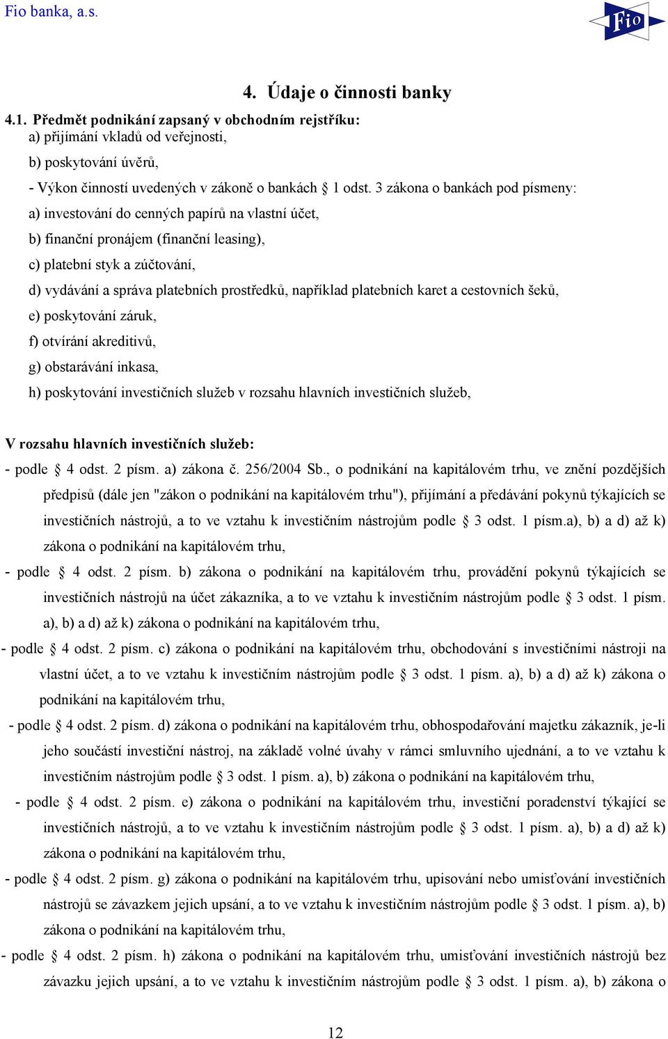 například platebních karet a cestovních šeků, e) poskytování záruk, f) otvírání akreditivů, g) obstarávání inkasa, h) poskytování investičních služeb v rozsahu hlavních investičních služeb, V rozsahu