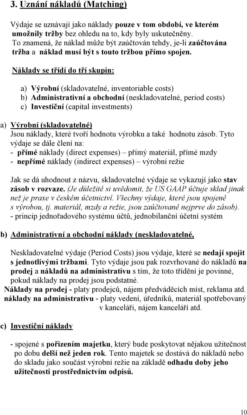 Náklady se třídí do tří skupin: a) Výrobní (skladovatelné, inventoriable costs) b) Administrativní a obchodní (neskladovatelné, period costs) c) Investiční (capital investments) a) Výrobní