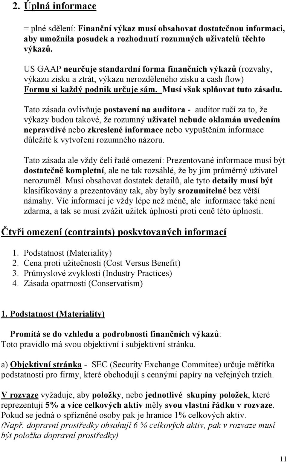 Tato zásada ovlivňuje postavení na auditora - auditor ručí za to, že výkazy budou takové, že rozumný uživatel nebude oklamán uvedením nepravdivé nebo zkreslené informace nebo vypuštěním informace