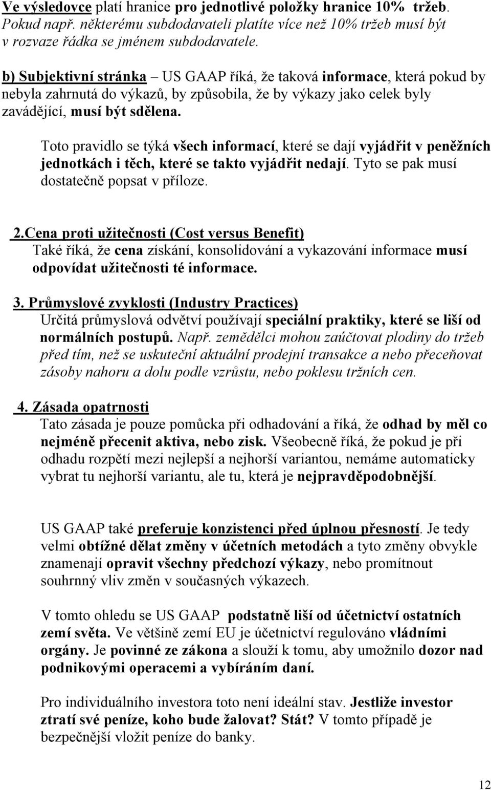 Toto pravidlo se týká všech informací, které se dají vyjádřit v peněžních jednotkách i těch, které se takto vyjádřit nedají. Tyto se pak musí dostatečně popsat v příloze. 2.