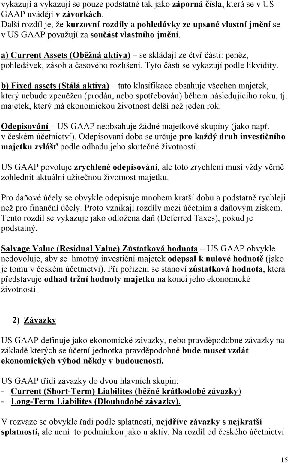 a) Current Assets (Oběžná aktiva) se skládají ze čtyř částí: peněz, pohledávek, zásob a časového rozlišení. Tyto části se vykazují podle likvidity.