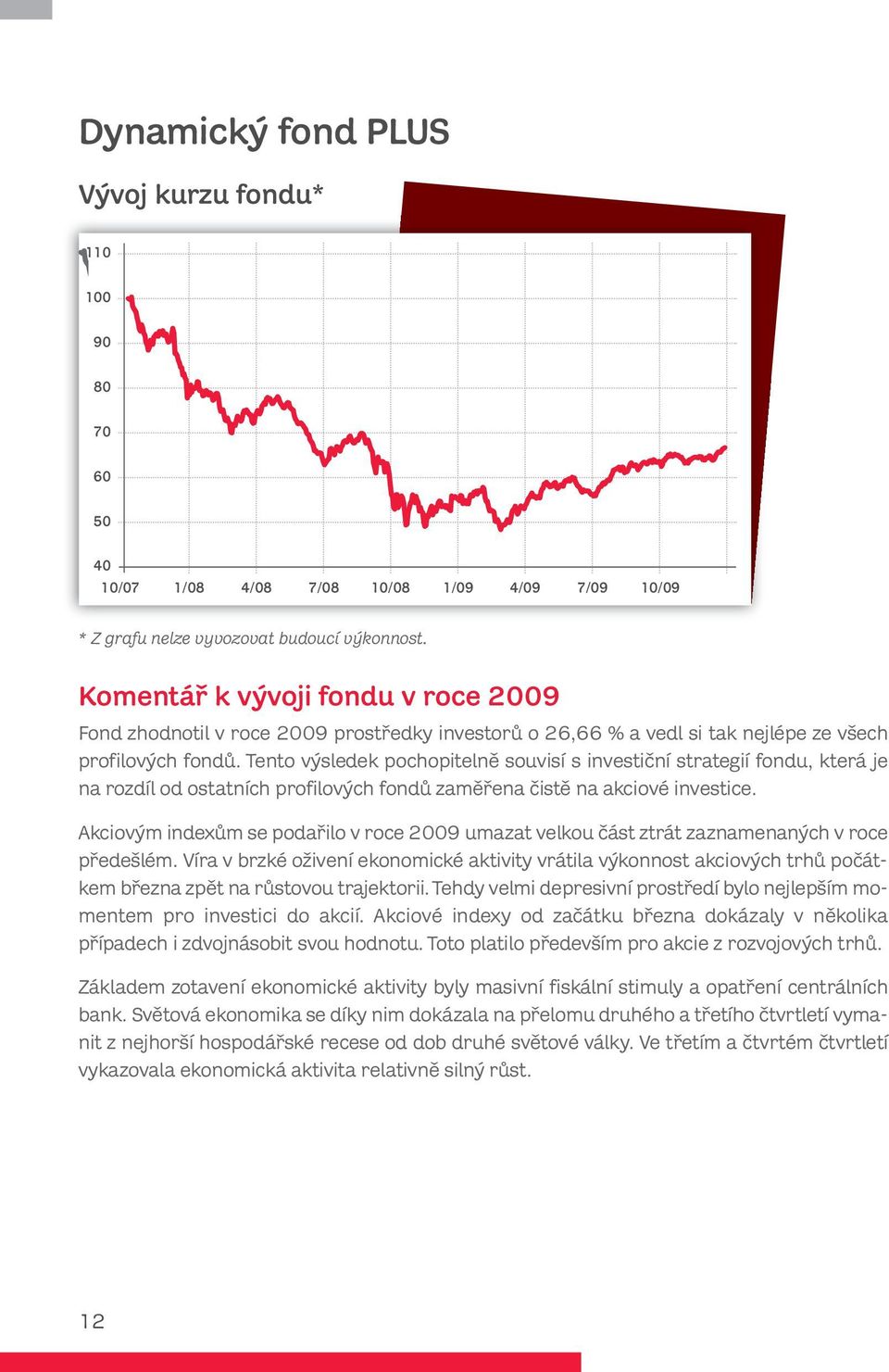 Tento výsledek pochopitelně souvisí s investiční strategií fondu, která je na rozdíl od ostatních profilových fondů zaměřena čistě na akciové investice.