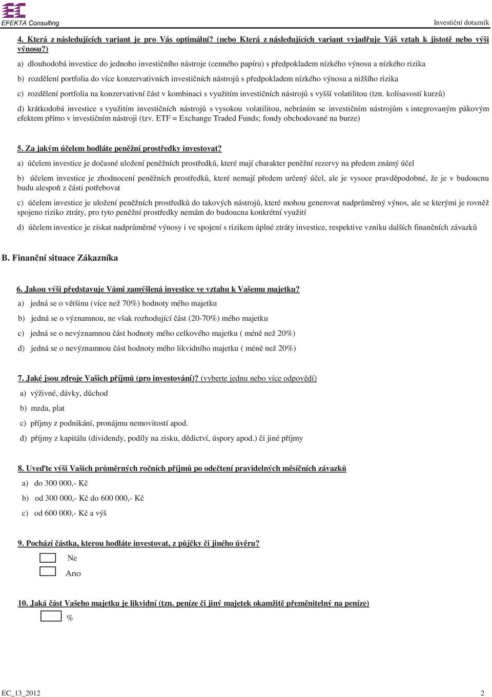 edpokladem nízkého výnosu a nižšího rizika c) rozd lení portfolia na konzervativní ást v kombinaci s využitím investi ních nástroj s vyšší volatilitou (tzn.