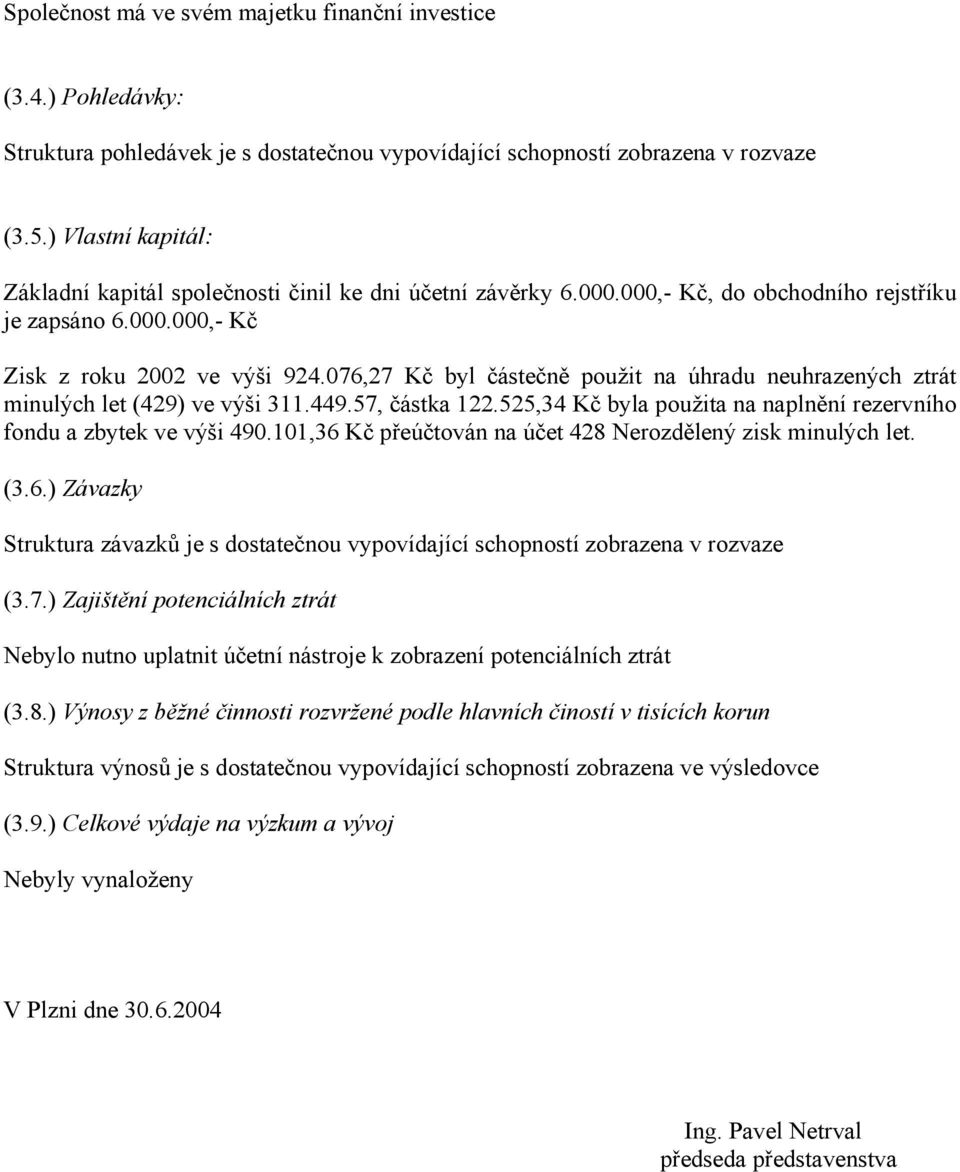 076,27 Kč byl částečně použit na úhradu neuhrazených ztrát minulých let (429) ve výši 311.449.57, částka 122.525,34 Kč byla použita na naplnění rezervního fondu a zbytek ve výši 490.