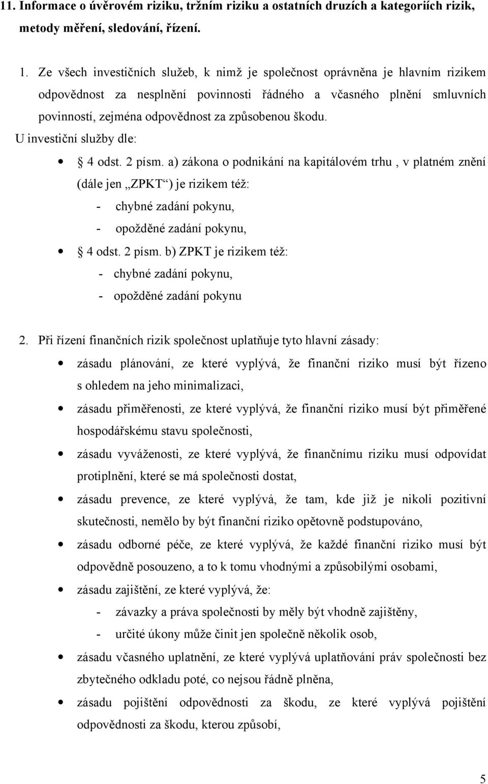 škodu. U investiční služby dle: 4 odst. 2 písm. a) zákona o podnikání na kapitálovém trhu, v platném znění (dále jen ZPKT ) je rizikem též: - chybné zadání pokynu, - opožděné zadání pokynu, 4 odst.