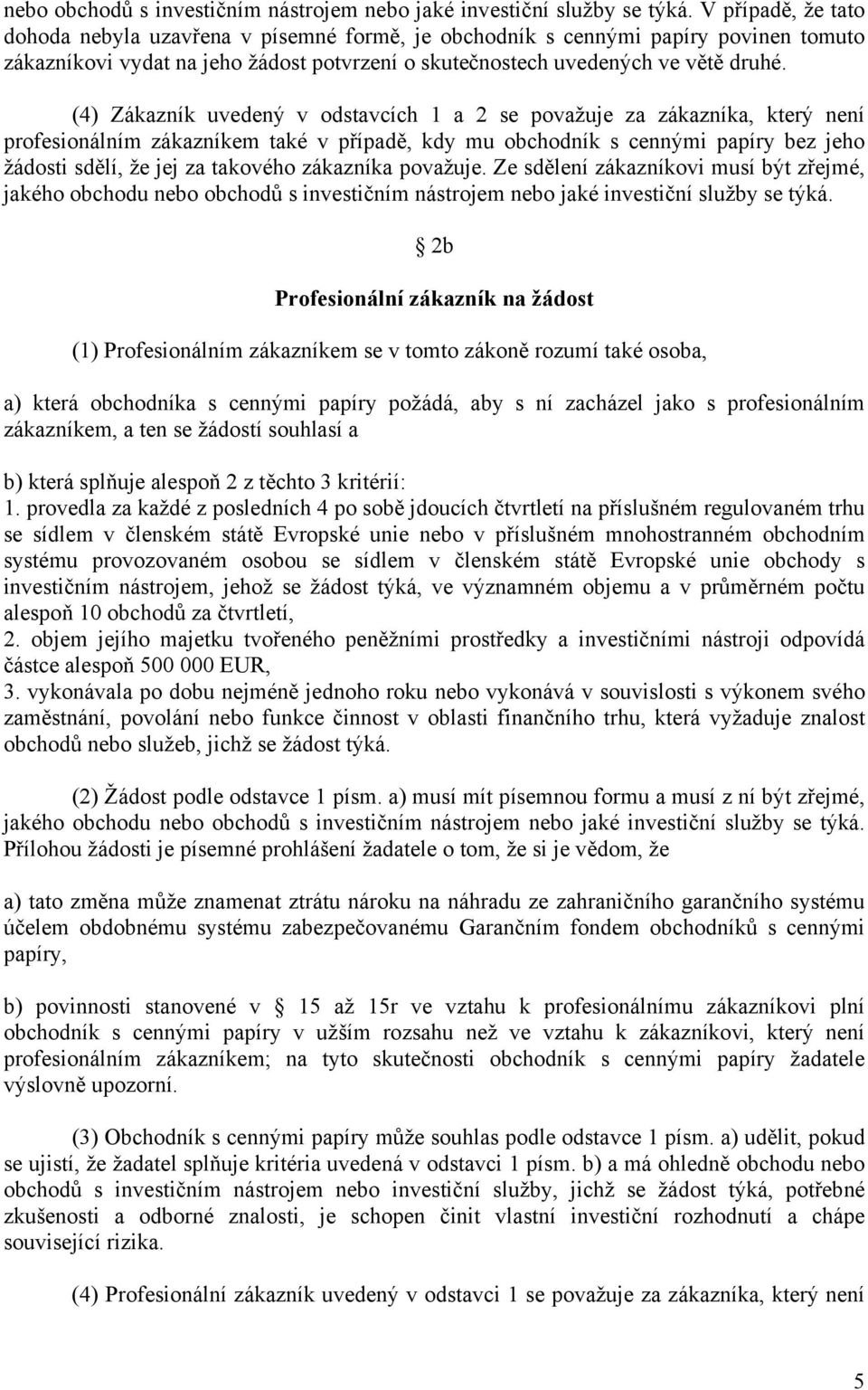 (4) Zákazník uvedený v odstavcích 1 a 2 se považuje za zákazníka, který není profesionálním zákazníkem také v případě, kdy mu obchodník s cennými papíry bez jeho žádosti sdělí, že jej za takového