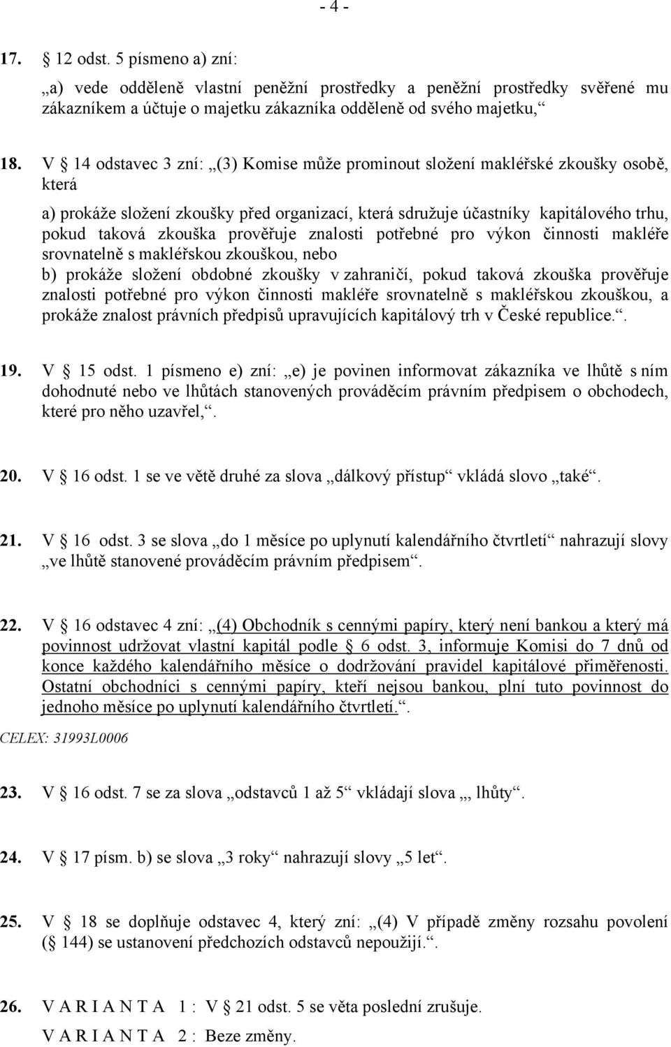 prověřuje znalosti potřebné pro výkon činnosti makléře srovnatelně s makléřskou zkouškou, nebo b) prokáže složení obdobné zkoušky v zahraničí, pokud taková zkouška prověřuje znalosti potřebné pro