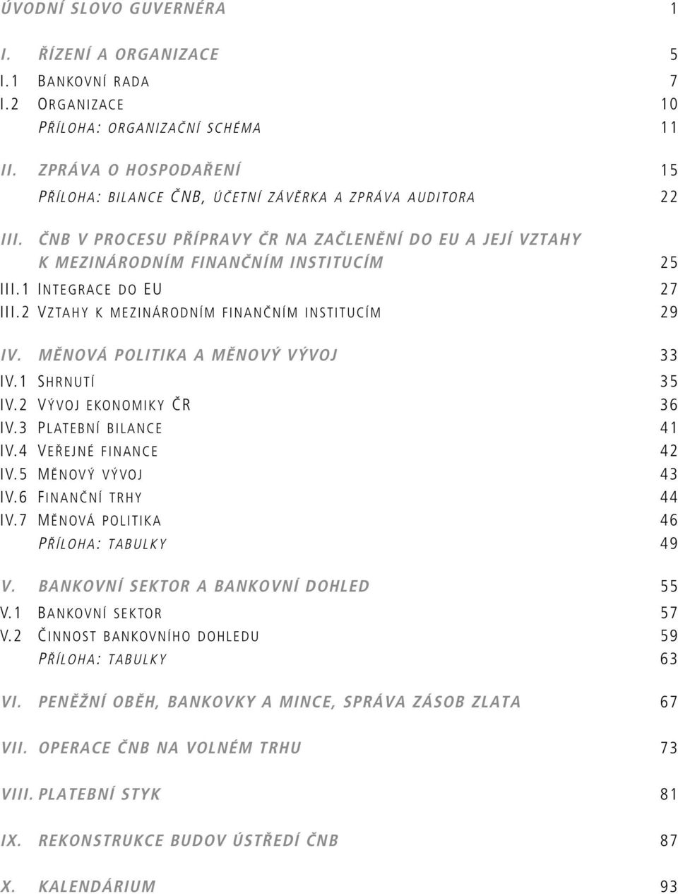 1 INTEGRACE DO EU 27 III.2 VZTAHY K MEZINÁRODNÍM FINANČNÍM INSTITUCÍM 29 IV. MĚNOVÁ POLITIKA A MĚNOVÝ VÝVOJ 33 IV.1 SHRNUTÍ 35 IV.2 VÝVOJ EKONOMIKY ČR 36 IV.3 PLATEBNÍ BILANCE 41 IV.