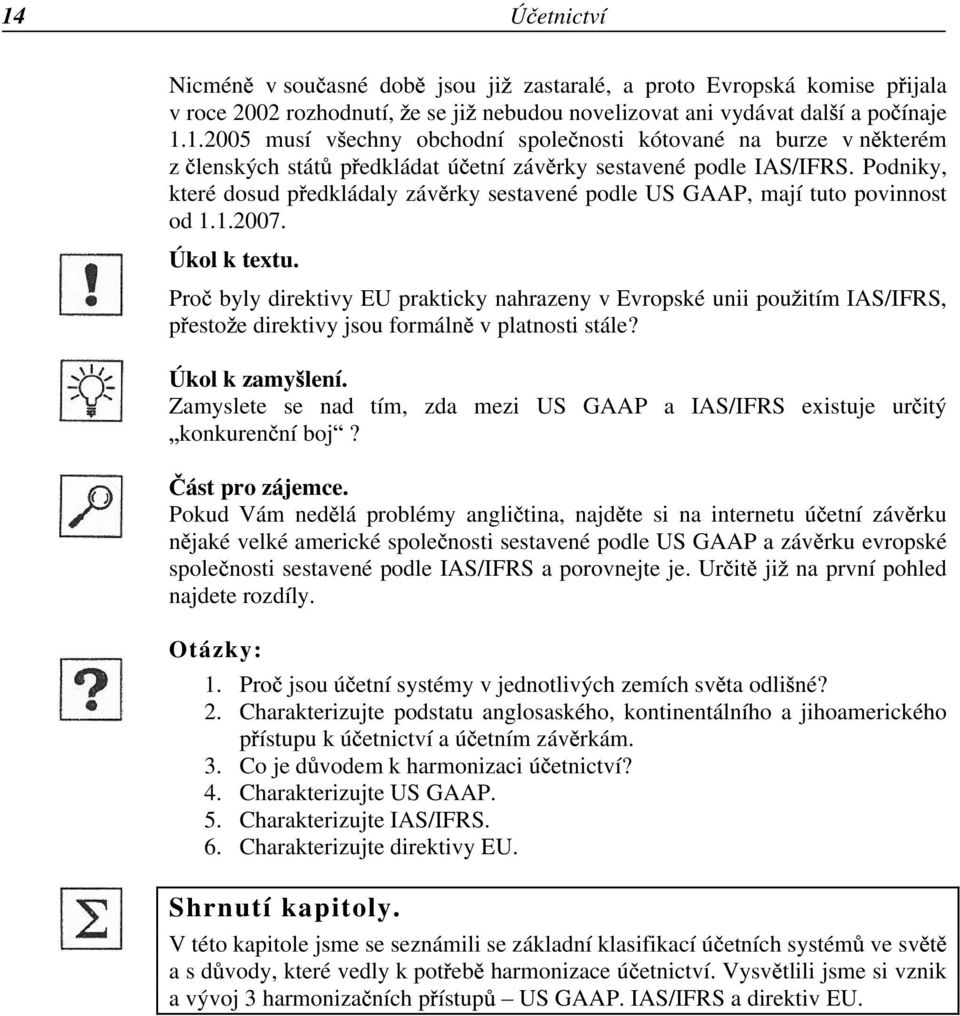 Pro byly direktivy EU prakticky nahrazeny v Evropské unii pou itím IAS/IFRS, p esto e direktivy jsou formáln v platnosti stále? Úkol k zamy lení.