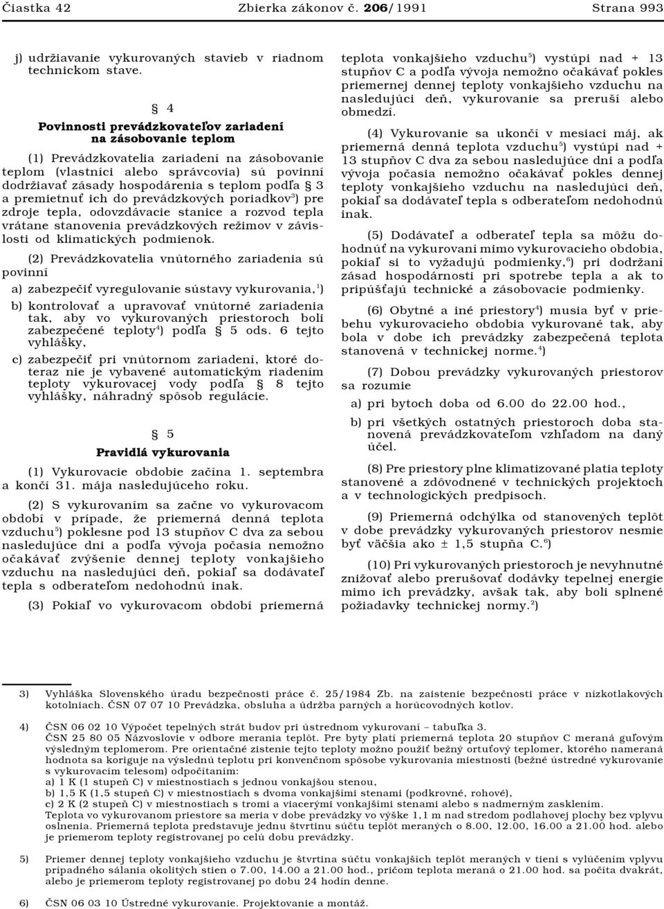 3 a premietnu ich do prevádzkových poriadkov 3 ) pre zdroje tepla, odovzdávacie stanice a rozvod tepla vrátane stanovenia prevádzkových režimov v závislosti od klimatických podmienok.