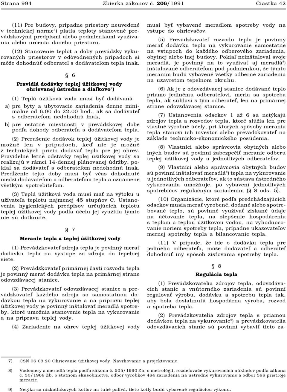 (12) Stanovenie teplôt a doby prevádzky vykurovaných priestorov v odôvodnených prípadoch si môže dohodnú odberate s dodávate om tepla inak.