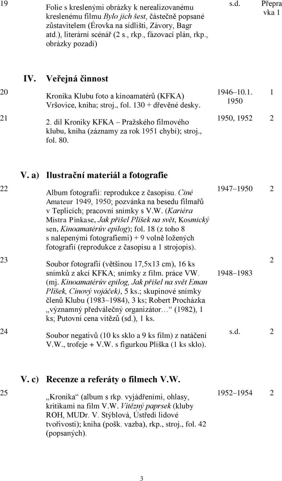 díl Kroniky KFKA Pražského filmového klubu, kniha (záznamy za rok 1951 chybí); stroj., fol. 80. 1950, 1952 2 22 23 24 V. a) Ilustrační materiál a fotografie Album fotografií: reprodukce z časopisu.