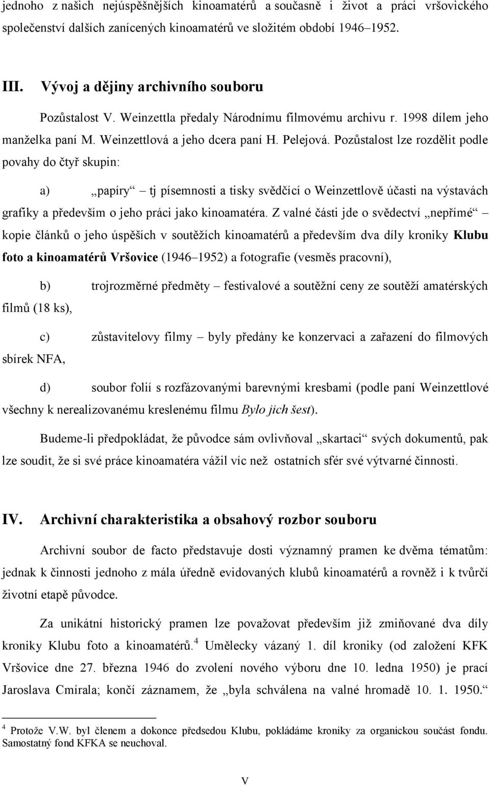 Pozůstalost lze rozdělit podle povahy do čtyř skupin: a) papíry tj písemnosti a tisky svědčící o Weinzettlově účasti na výstavách grafiky a především o jeho práci jako kinoamatéra.