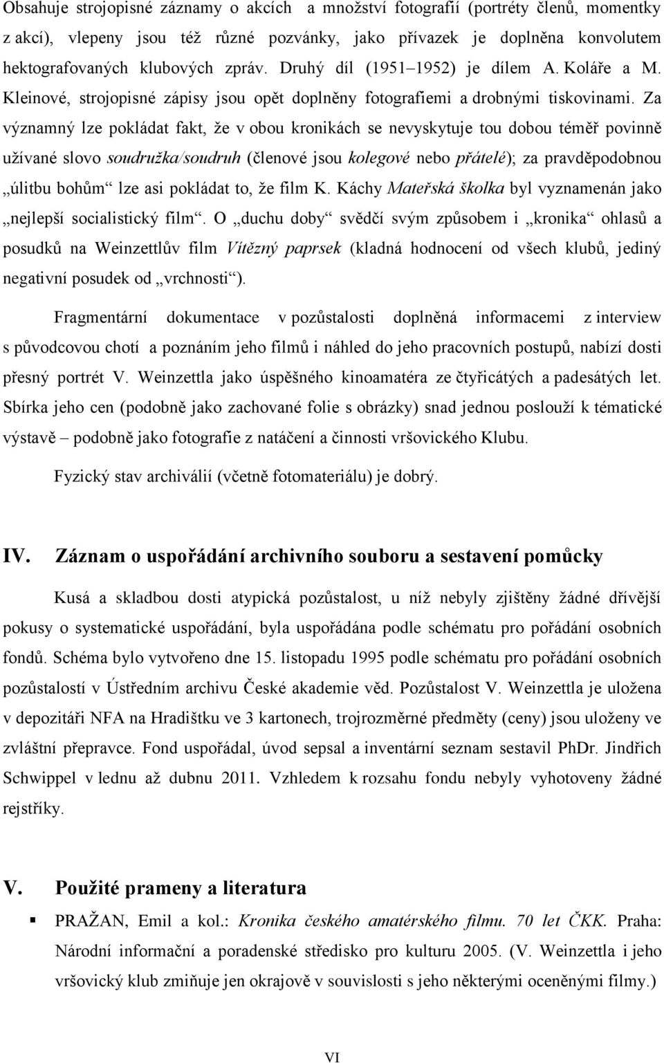 Za významný lze pokládat fakt, že v obou kronikách se nevyskytuje tou dobou téměř povinně užívané slovo soudružka/soudruh (členové jsou kolegové nebo přátelé); za pravděpodobnou úlitbu bohům lze asi