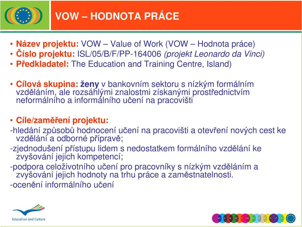 pracovišti Cíle/zaměření projektu: -hledání způsobů hodnocení učení na pracovišti a otevření nových cest ke vzdělání a odborné přípravě; -zjednodušení přístupu lidem s nedostatkem