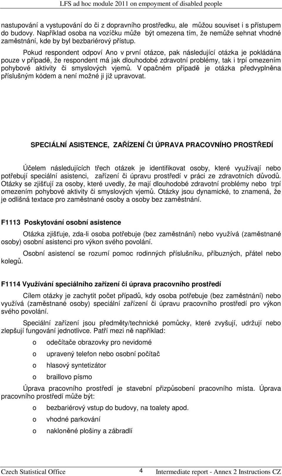 Pkud respndent dpví An v první tázce, pak následující tázka je pkládána puze v případě, že respndent má jak dluhdbé zdravtní prblémy, tak i trpí mezením phybvé aktivity či smyslvých vjemů.