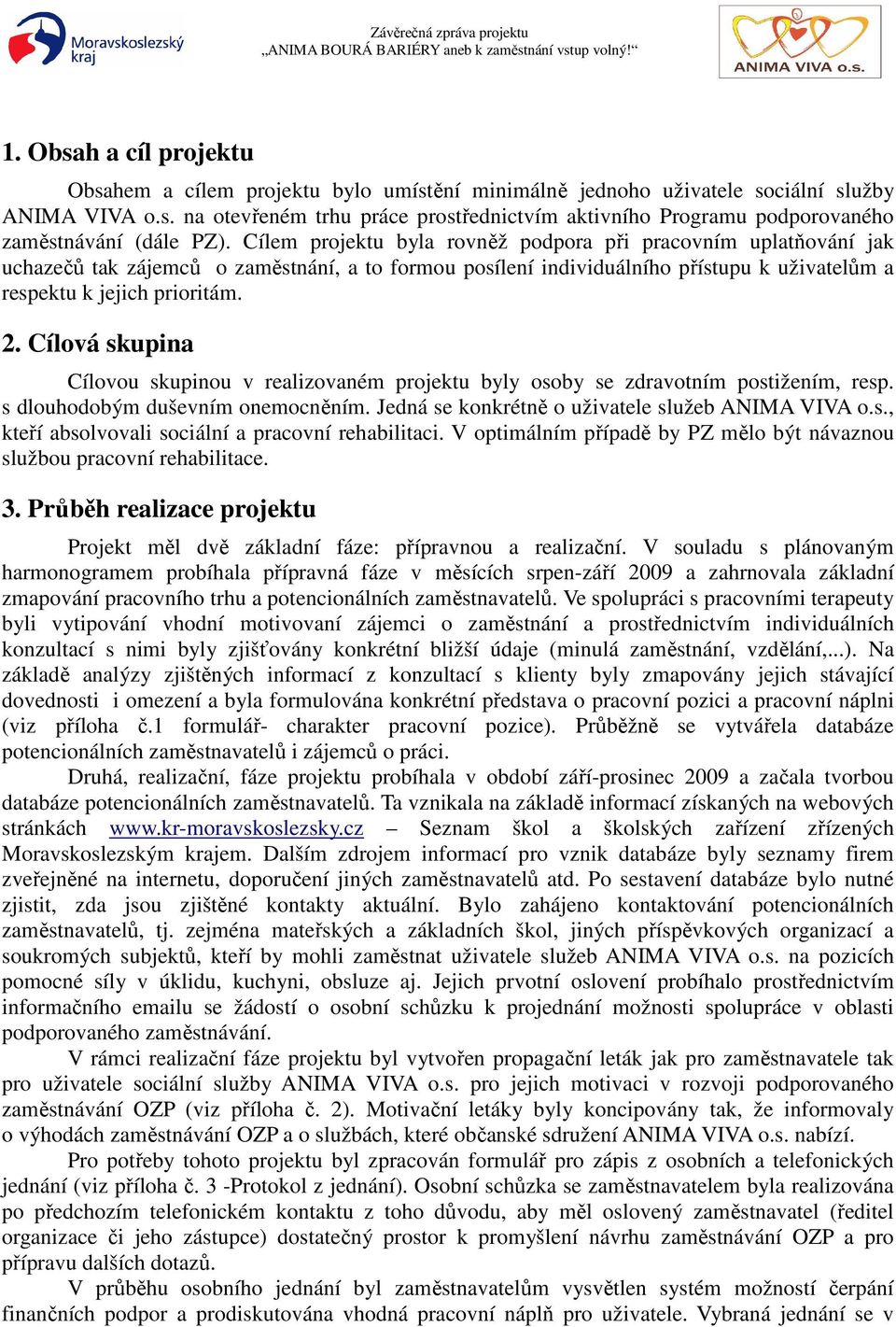 Cílová skupina Cílovou skupinou v realizovaném projektu byly osoby se zdravotním postižením, resp. s dlouhodobým duševním onemocněním. Jedná se konkrétně o uživatele služeb ANIMA VIVA o.s., kteří absolvovali sociální a pracovní rehabilitaci.