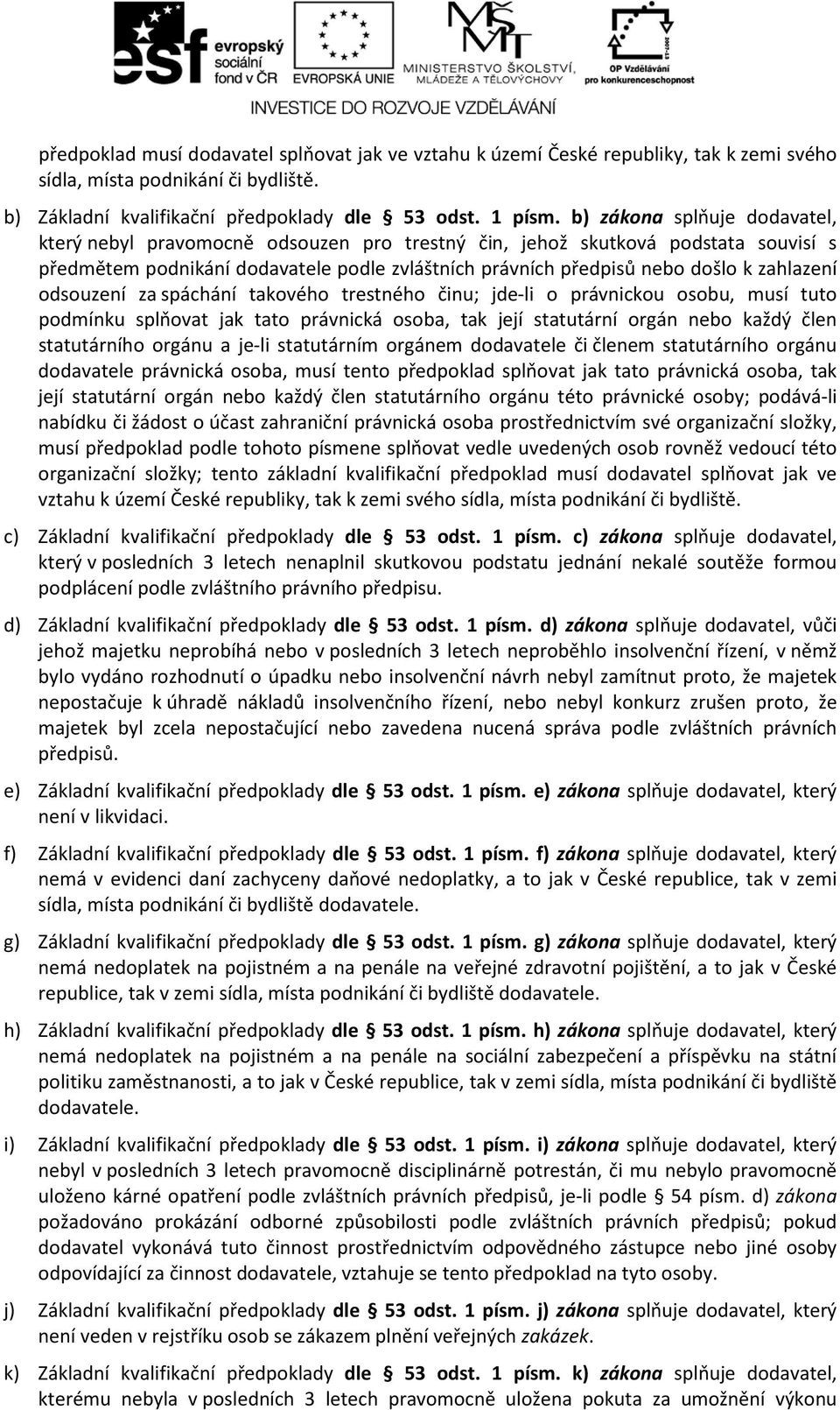 zahlazení odsouzení za spáchání takového trestného činu; jde-li o právnickou osobu, musí tuto podmínku splňovat jak tato právnická osoba, tak její statutární orgán nebo každý člen statutárního orgánu