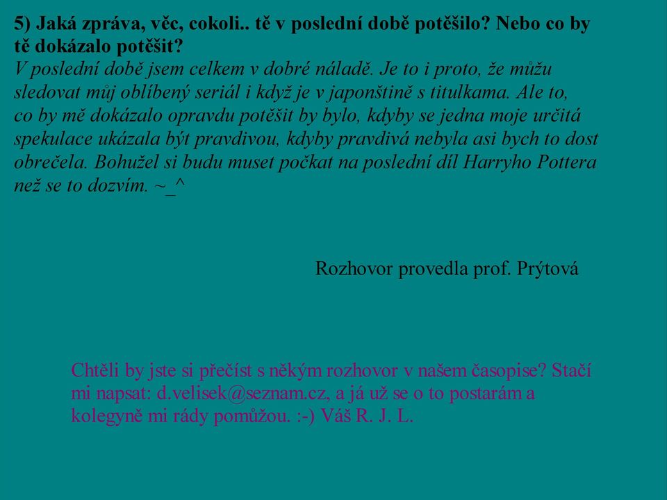 Ale to, co by mě dokázalo opravdu potěšit by bylo, kdyby se jedna moje určitá spekulace ukázala být pravdivou, kdyby pravdivá nebyla asi bych to dost obrečela.