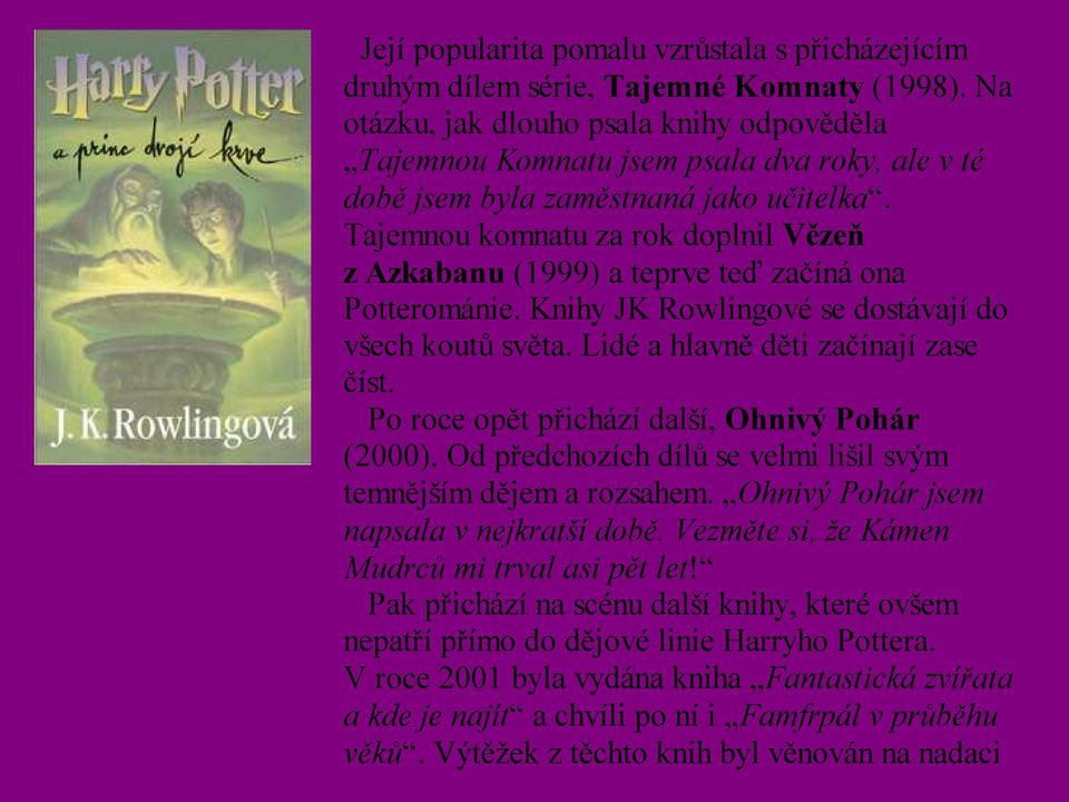 Tajemnou komnatu za rok doplnil Vězeň z Azkabanu (1999) a teprve teď začíná ona Potterománie. Knihy JK Rowlingové se dostávají do všech koutů světa. Lidé a hlavně děti začínají zase číst.