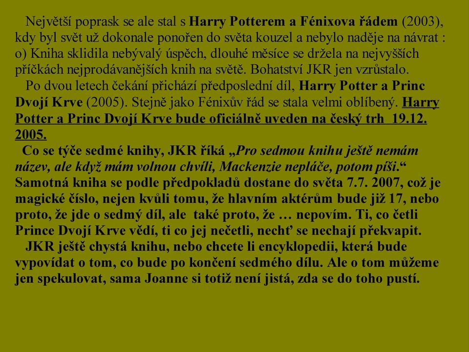 Stejně jako Fénixův řád se stala velmi oblíbený. Harry Potter a Princ Dvojí Krve bude oficiálně uveden na český trh 19.12. 2005.