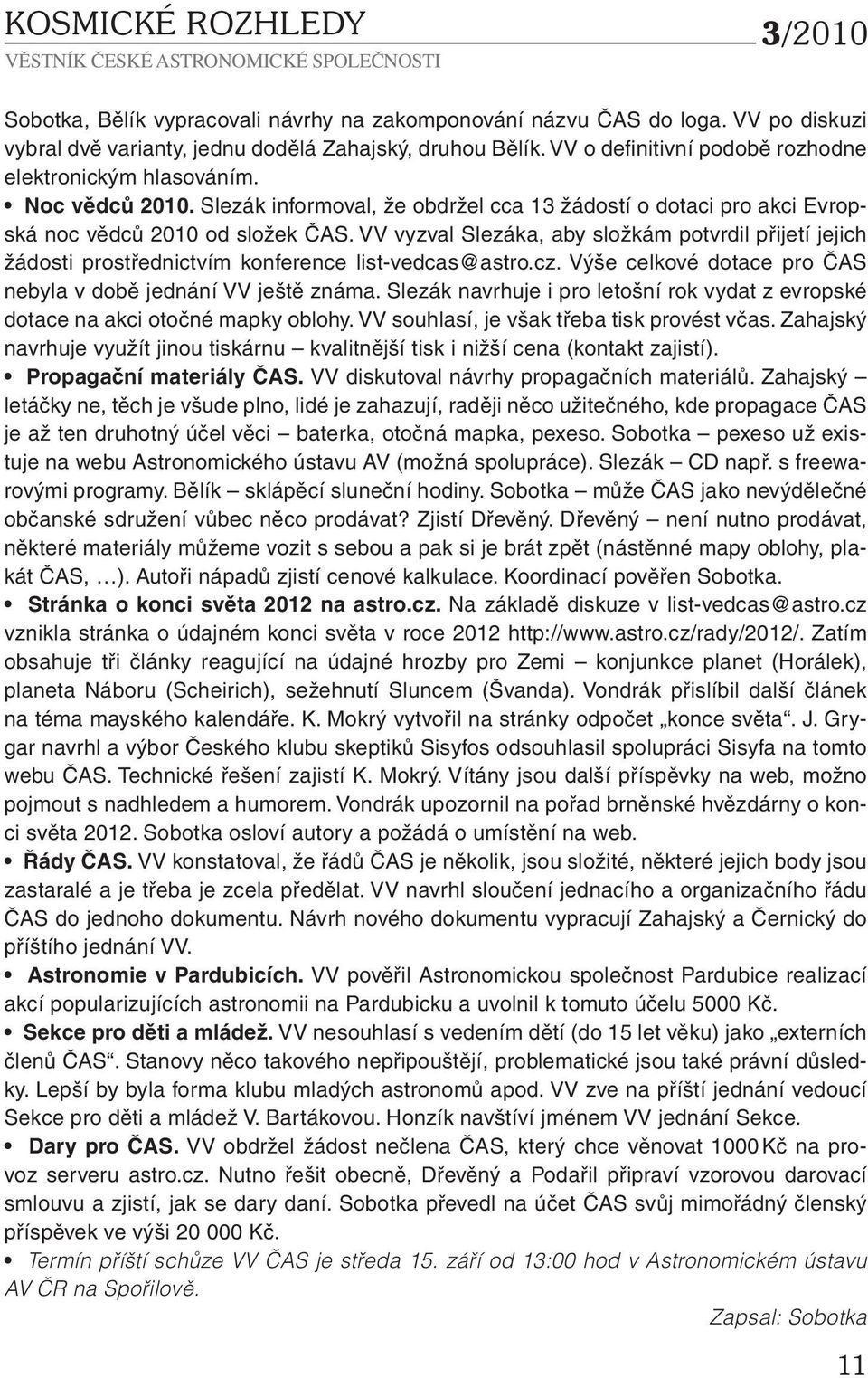 VV vyzval Slezáka, aby složkám potvrdil přijetí jejich žádosti prostřednictvím konference list-vedcas@astro.cz. Výše celkové dotace pro ČAS nebyla v době jednání VV ještě známa.