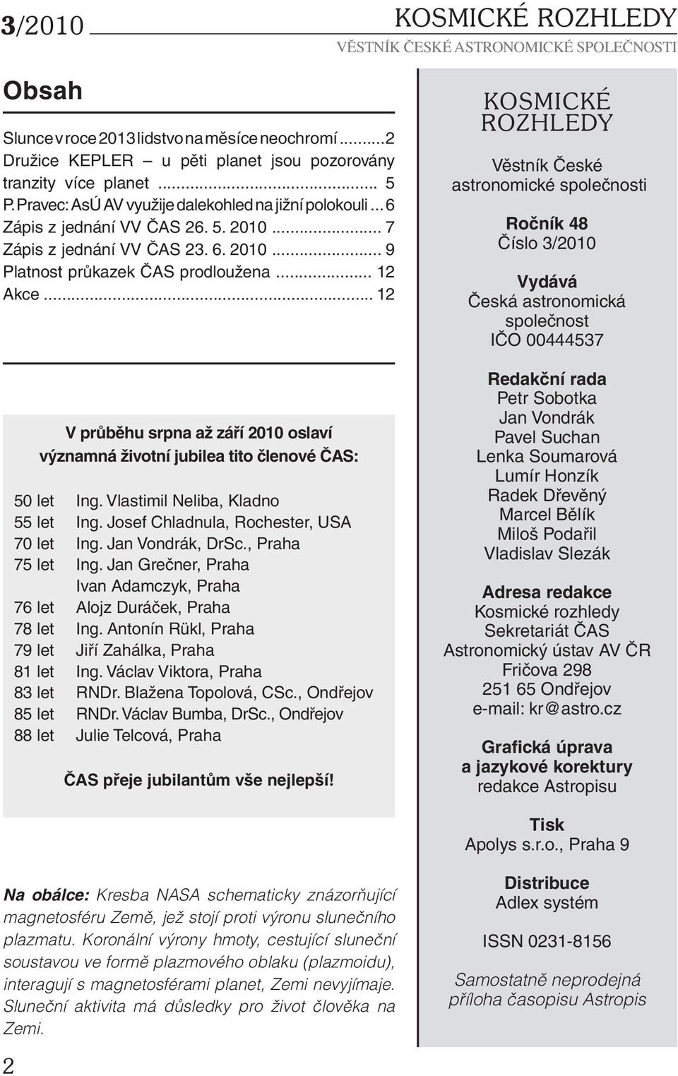 .. 12 V průběhu srpna až září 2010 oslaví významná životní jubilea tito členové ČAS: 50 let Ing. Vlastimil Neliba, Kladno 55 let Ing. Josef Chladnula, Rochester, USA 70 let Ing. Jan Vondrák, DrSc.