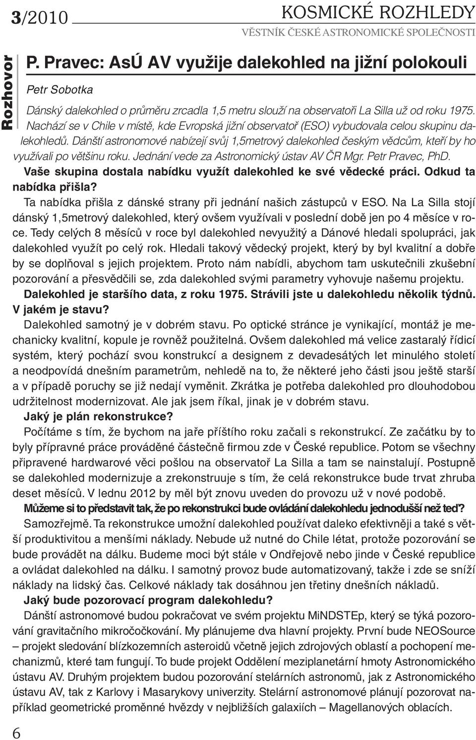 Dánští astronomové nabízejí svůj 1,5metrový dalekohled českým vědcům, kteří by ho využívali po většinu roku. Jednání vede za Astronomický ústav AV ČR Mgr. Petr Pravec, PhD.