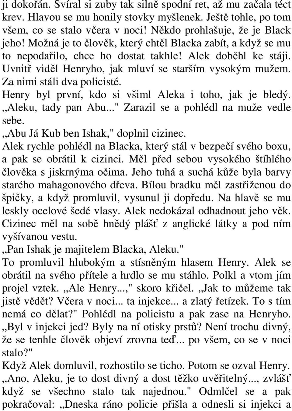 Za nimi stáli dva policisté. Henry byl první, kdo si všiml Aleka i toho, jak je bledý. Aleku, tady pan Abu..." Zarazil se a pohlédl na muže vedle sebe. Abu Já Kub ben Ishak," doplnil cizinec.