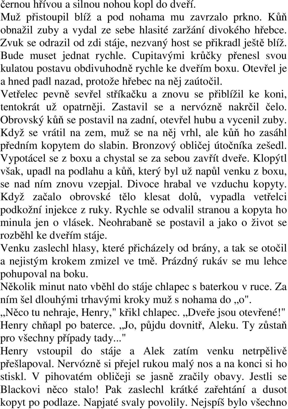 Otevřel je a hned padl nazad, protože hřebec na něj zaútočil. Vetřelec pevně sevřel stříkačku a znovu se přiblížil ke koni, tentokrát už opatrněji. Zastavil se a nervózně nakrčil čelo.