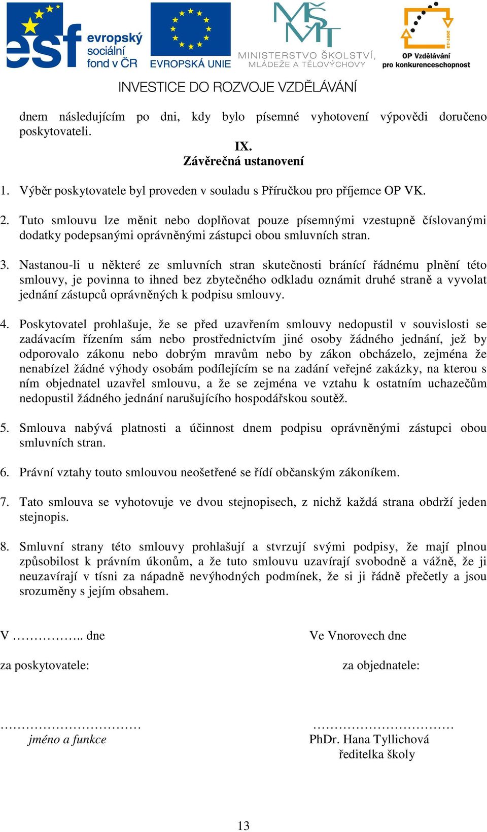 Nastanou-li u některé ze smluvních stran skutečnosti bránící řádnému plnění této smlouvy, je povinna to ihned bez zbytečného odkladu oznámit druhé straně a vyvolat jednání zástupců oprávněných k