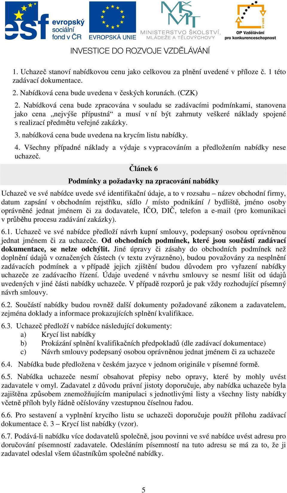 nabídková cena bude uvedena na krycím listu nabídky. 4. Všechny případné náklady a výdaje s vypracováním a předložením nabídky nese uchazeč.