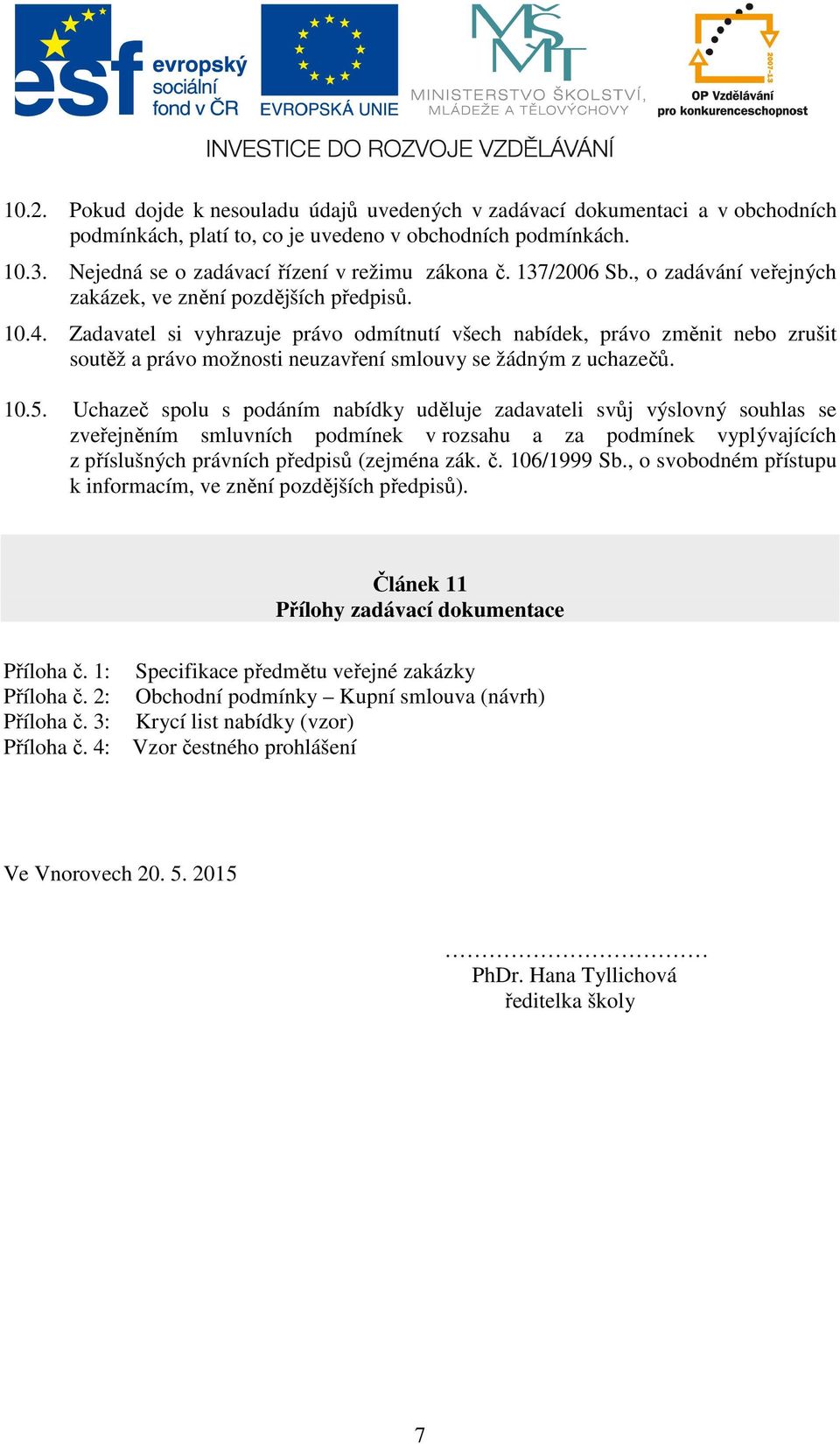 Zadavatel si vyhrazuje právo odmítnutí všech nabídek, právo změnit nebo zrušit soutěž a právo možnosti neuzavření smlouvy se žádným z uchazečů. 10.5.