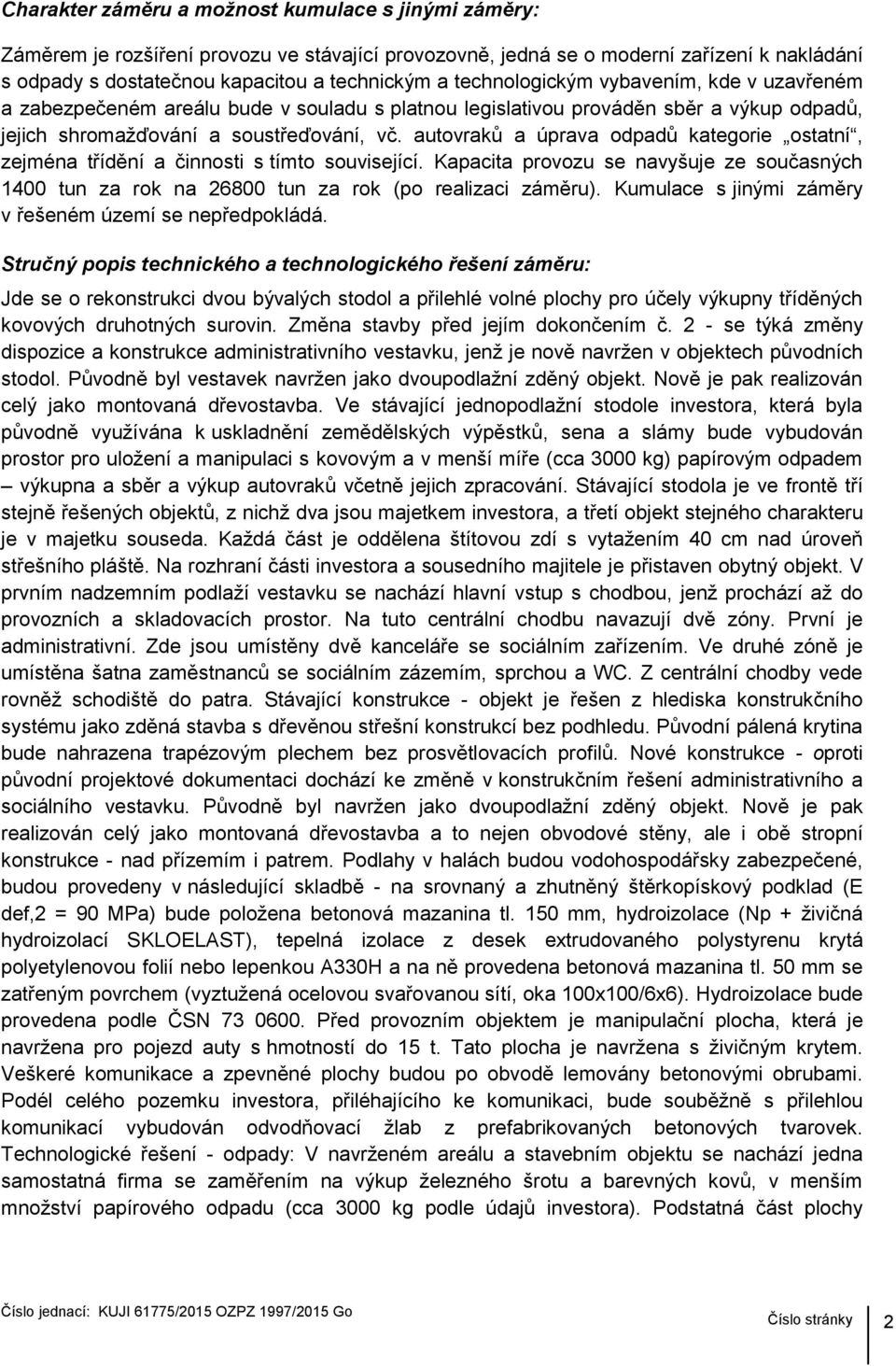 autovraků a úprava odpadů kategorie ostatní, zejména třídění a činnosti s tímto související. Kapacita provozu se navyšuje ze současných 1400 tun za rok na 26800 tun za rok (po realizaci záměru).