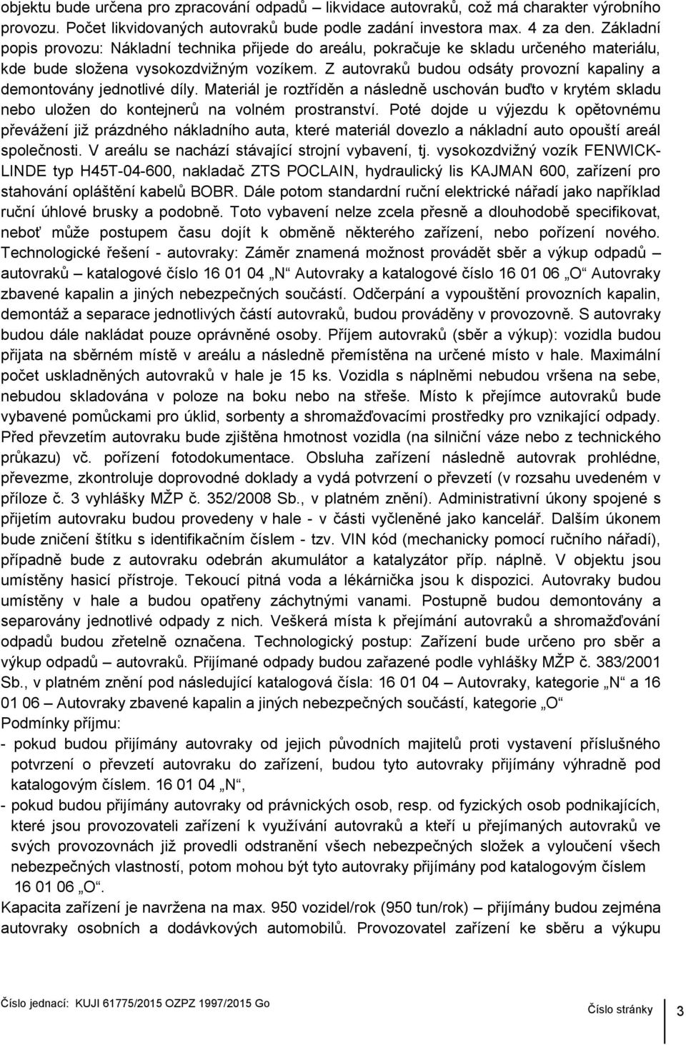 Z autovraků budou odsáty provozní kapaliny a demontovány jednotlivé díly. Materiál je roztříděn a následně uschován buďto v krytém skladu nebo uložen do kontejnerů na volném prostranství.