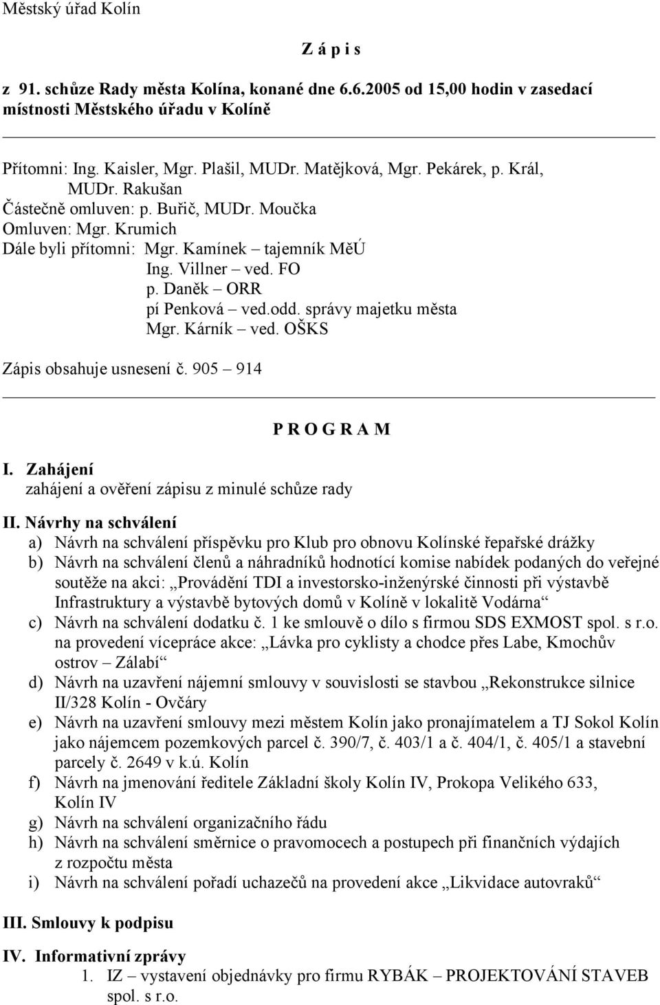 správy majetku města Mgr. Kárník ved. OŠKS Zápis obsahuje usnesení č. 905 914 P R O G R A M I. Zahájení zahájení a ověření zápisu z minulé schůze rady II.