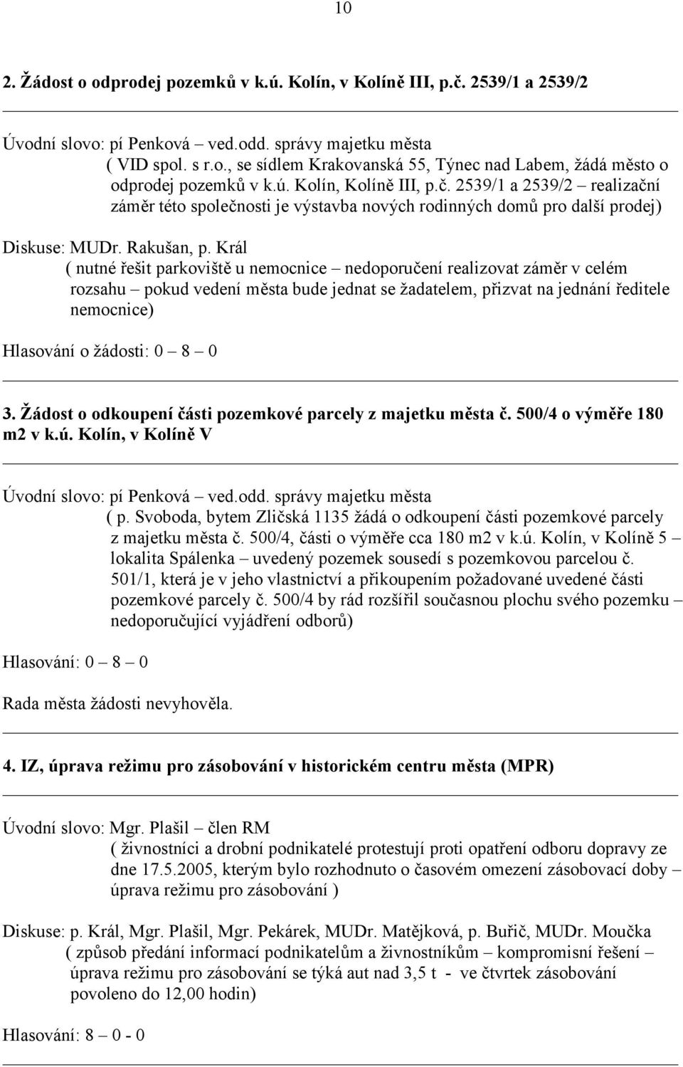 Král ( nutné řešit parkoviště u nemocnice nedoporučení realizovat záměr v celém rozsahu pokud vedení města bude jednat se žadatelem, přizvat na jednání ředitele nemocnice) Hlasování o žádosti: 0 8 0