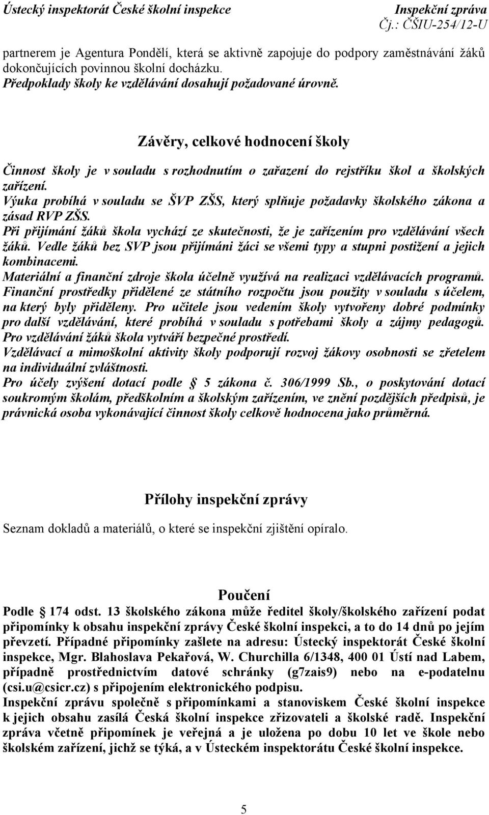 Výuka probíhá v souladu se ŠVP ZŠS, který splňuje požadavky školského zákona a zásad RVP ZŠS. Při přijímání žáků škola vychází ze skutečnosti, že je zařízením pro vzdělávání všech žáků.