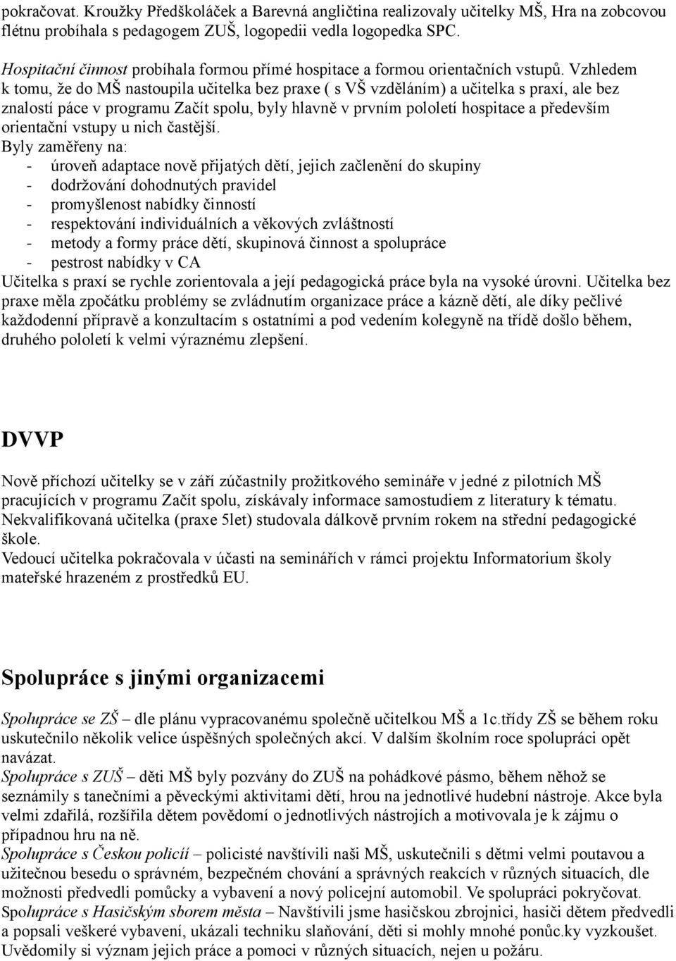 Vzhledem k tomu, že do MŠ nastoupila učitelka bez praxe ( s VŠ vzděláním) a učitelka s praxí, ale bez znalostí páce v programu Začít spolu, byly hlavně v prvním pololetí hospitace a především