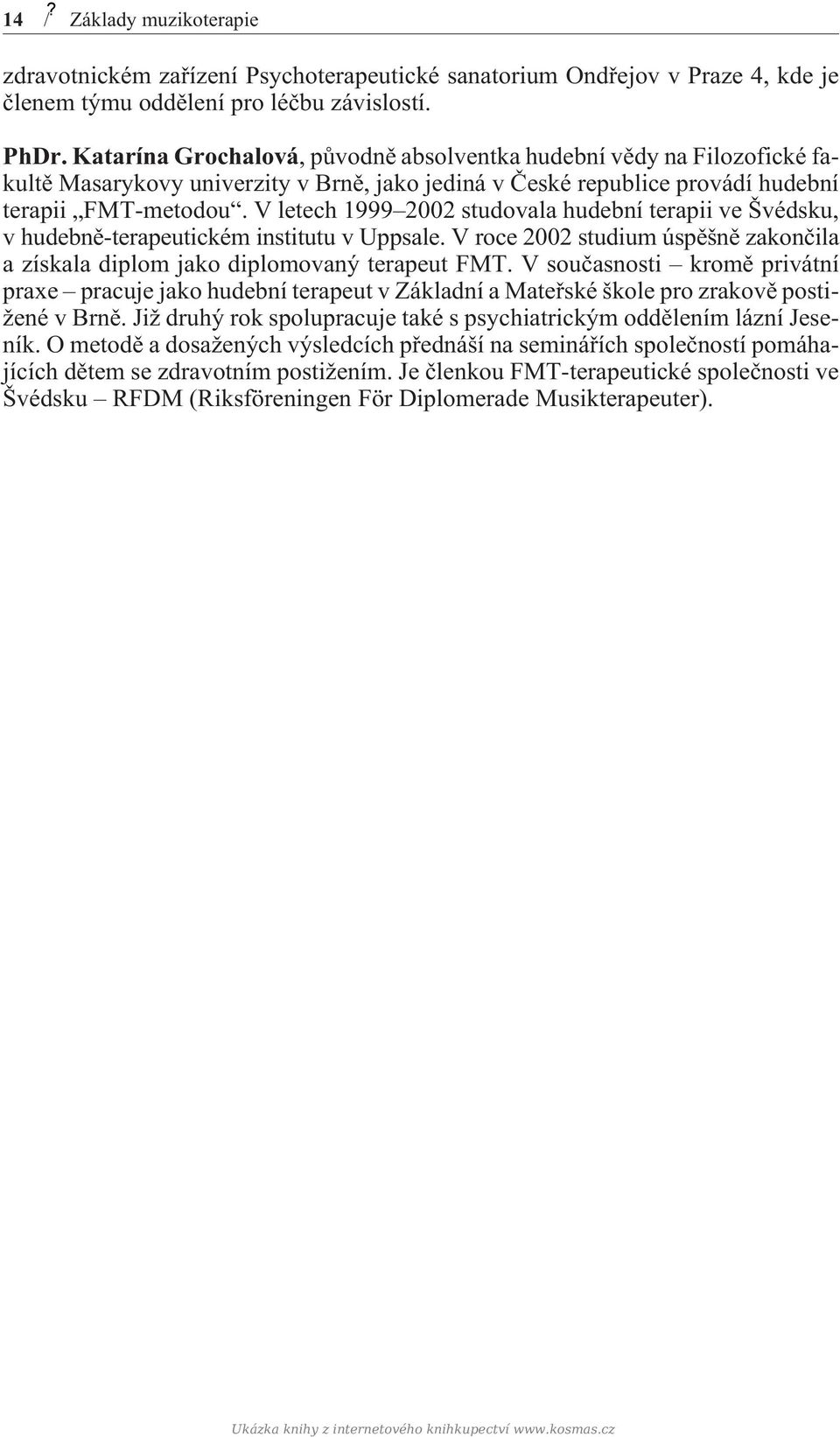 V letech 1999 2002 studovala hudební terapii ve Švédsku, v hudebnì-terapeutickém institutu v Uppsale. V roce 2002 studium úspìšnì zakonèila a získala diplom jako diplomovaný terapeut FMT.