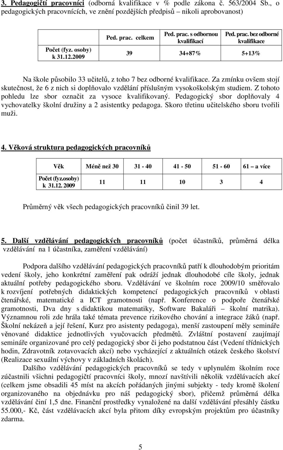 Za zmínku ovšem stojí skutečnost, že 6 z nich si doplňovalo vzdělání příslušným vysokoškolským studiem. Z tohoto pohledu lze sbor označit za vysoce kvalifikovaný.